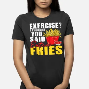 I Thought You Said Extra Fries Fast Food Lover French Fry T-Shirt