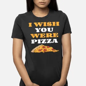 I Wish You Were Pizza Italian Food Lover T-Shirt